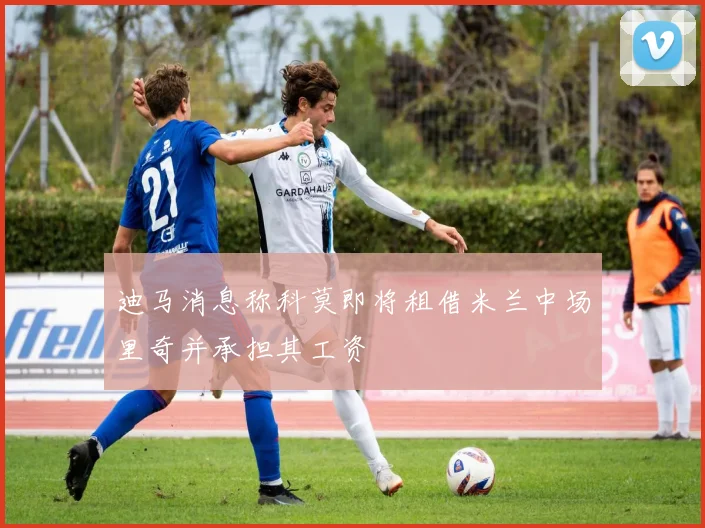 迪马消息称科莫即将租借米兰中场里奇并承担其工资