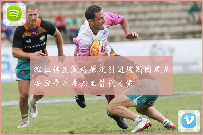 维拉转变策略原定引进埃斯图皮尼安现寻求鲁杰里替代方案